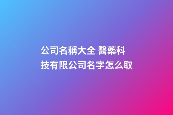 公司名稱大全 醫藥科技有限公司名字怎么取-第1張-公司起名-玄機派